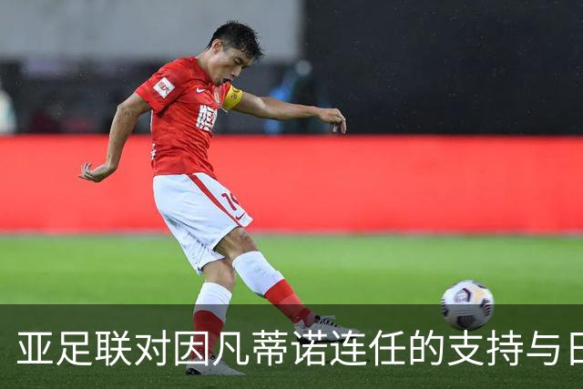 亚足联对因凡蒂诺连任的支持与日本足坛高层变动的关联分析