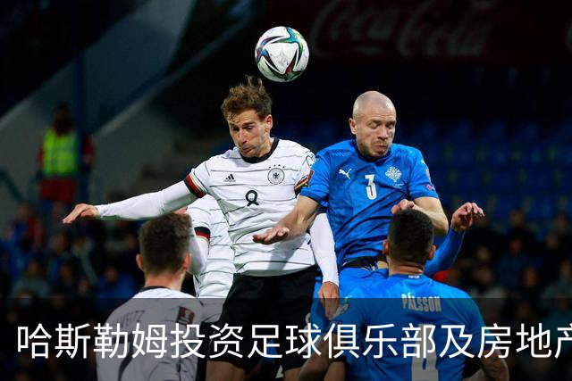 哈斯勒姆投资足球俱乐部及房地产的发展动态
